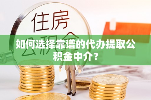 耿马如何选择靠谱的代办提取公积金中介？