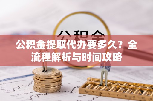 耿马公积金提取代办要多久？全流程解析与时间攻略