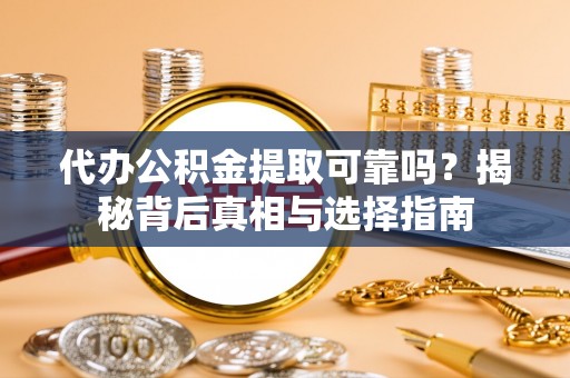 耿马代办公积金提取可靠吗？揭秘背后真相与选择指南
