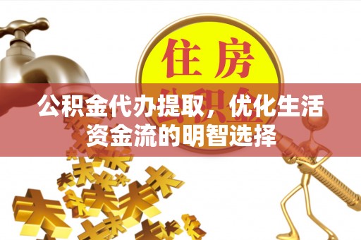 耿马公积金代办提取，优化生活资金流的明智选择