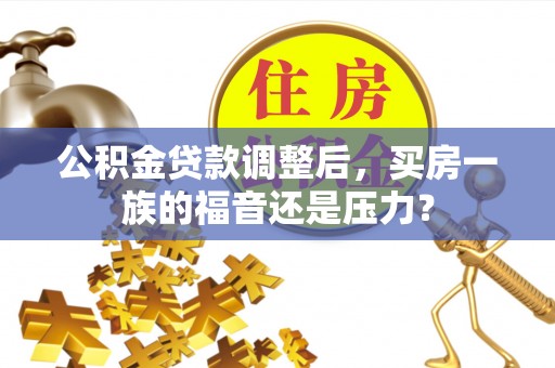 耿马公积金贷款调整后，买房一族的福音还是压力？