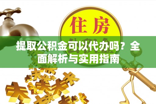 耿马提取公积金可以代办吗？全面解析与实用指南