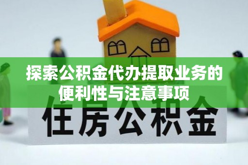 耿马探索公积金代办提取业务的便利性与注意事项