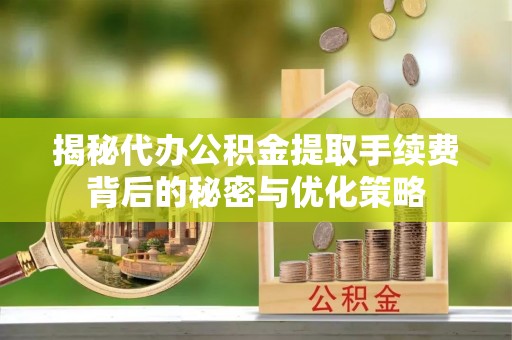 耿马揭秘代办公积金提取手续费背后的秘密与优化策略