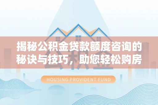 耿马揭秘公积金贷款额度咨询的秘诀与技巧，助您轻松购房！