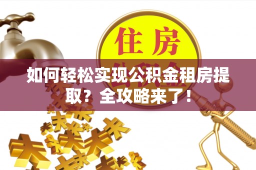 耿马如何轻松实现公积金租房提取？全攻略来了！