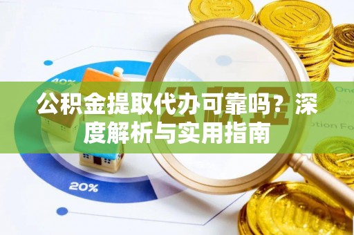 耿马公积金提取代办可靠吗？深度解析与实用指南