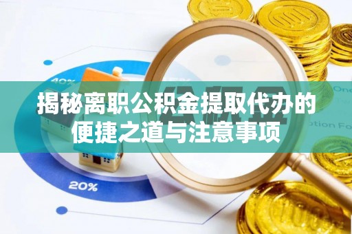 耿马揭秘离职公积金提取代办的便捷之道与注意事项