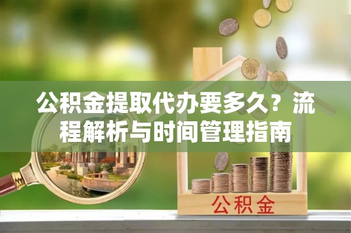 耿马公积金提取代办要多久？流程解析与时间管理指南