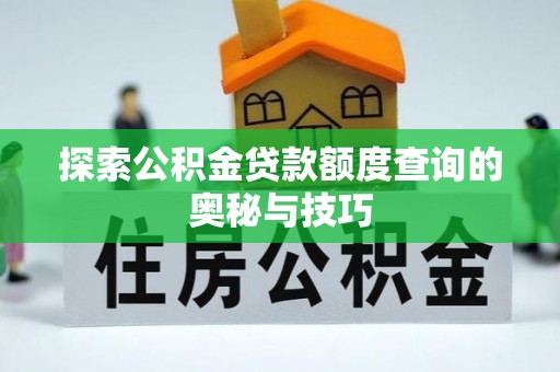 耿马探索公积金贷款额度查询的奥秘与技巧