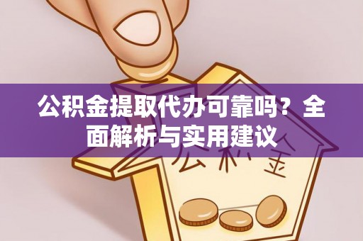 耿马公积金提取代办可靠吗？全面解析与实用建议