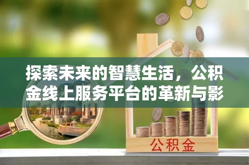 耿马探索未来的智慧生活，公积金线上服务平台的革新与影响