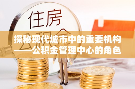 耿马探秘现代城市中的重要机构——公积金管理中心的角色与使命