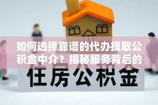 耿马如何选择靠谱的代办提取公积金中介？揭秘服务背后的真相