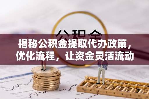 耿马揭秘公积金提取代办政策，优化流程，让资金灵活流动