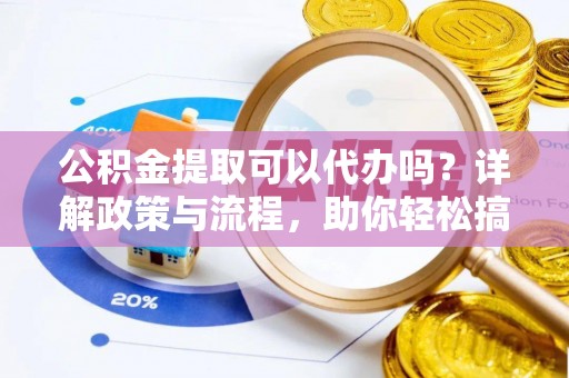 耿马公积金提取可以代办吗？详解政策与流程，助你轻松搞定！