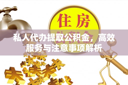 耿马私人代办提取公积金，高效服务与注意事项解析