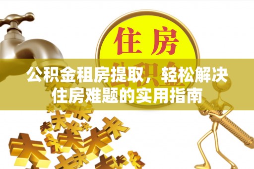 耿马公积金租房提取，轻松解决住房难题的实用指南