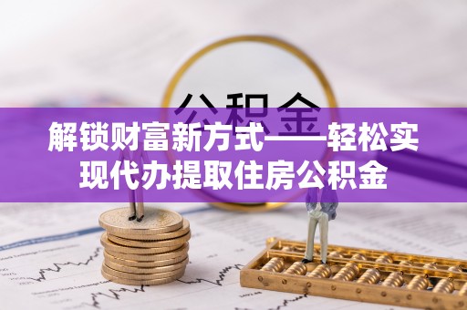 耿马解锁财富新方式——轻松实现代办提取住房公积金