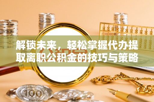 耿马解锁未来，轻松掌握代办提取离职公积金的技巧与策略
