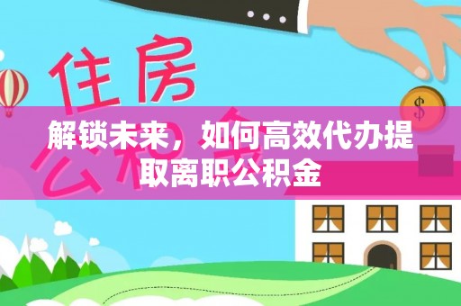 耿马解锁未来，如何高效代办提取离职公积金