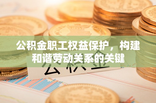 耿马公积金职工权益保护，构建和谐劳动关系的关键