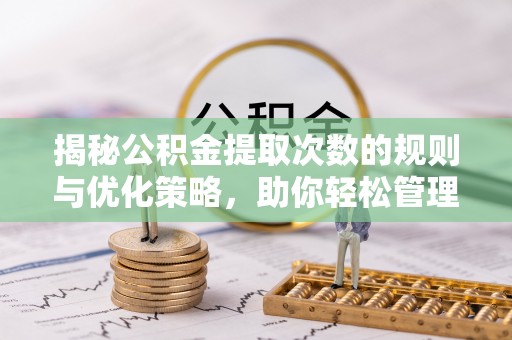 耿马揭秘公积金提取次数的规则与优化策略，助你轻松管理财务