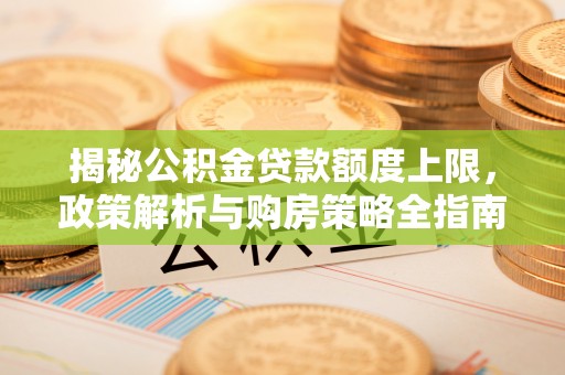 耿马揭秘公积金贷款额度上限，政策解析与购房策略全指南