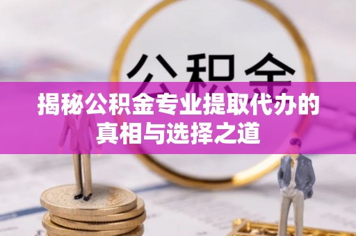耿马揭秘公积金专业提取代办的真相与选择之道