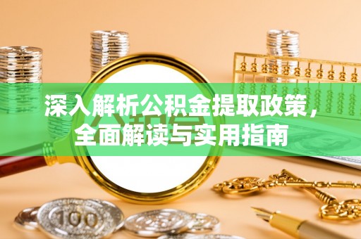 耿马深入解析公积金提取政策，全面解读与实用指南