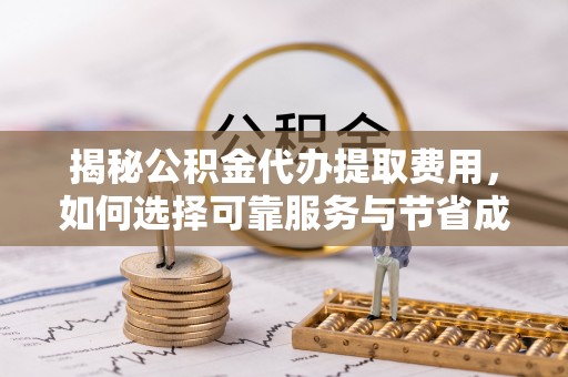 耿马揭秘公积金代办提取费用，如何选择可靠服务与节省成本