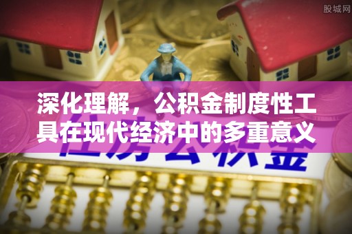 耿马深化理解，公积金制度性工具在现代经济中的多重意义