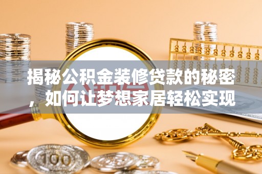 耿马揭秘公积金装修贷款的秘密，如何让梦想家居轻松实现？