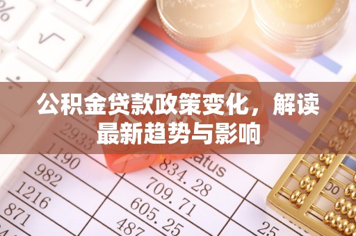 耿马公积金贷款政策变化，解读最新趋势与影响