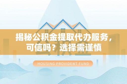 耿马揭秘公积金提取代办服务，可信吗？选择需谨慎