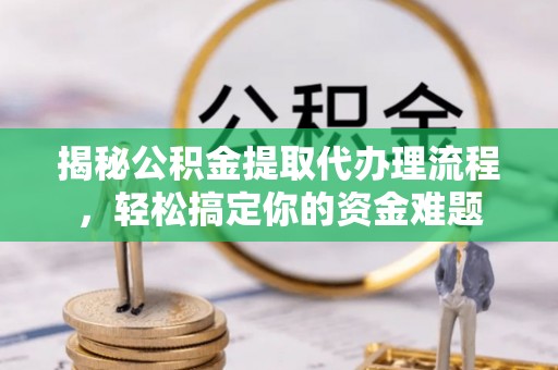 耿马揭秘公积金提取代办理流程，轻松搞定你的资金难题