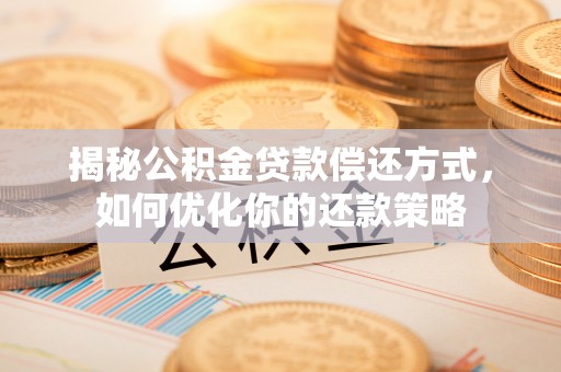 耿马揭秘公积金贷款偿还方式，如何优化你的还款策略