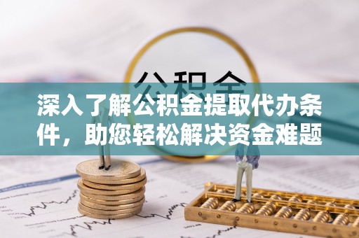 耿马深入了解公积金提取代办条件，助您轻松解决资金难题