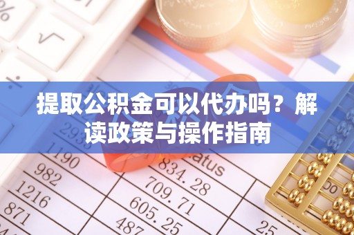 耿马提取公积金可以代办吗？解读政策与操作指南