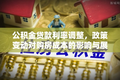 耿马公积金贷款利率调整，政策变动对购房成本的影响与展望