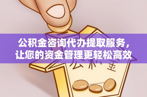 耿马公积金咨询代办提取服务，让您的资金管理更轻松高效