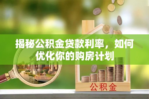 耿马揭秘公积金贷款利率，如何优化你的购房计划