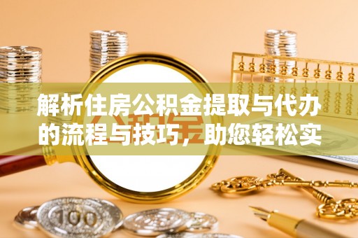 耿马解析住房公积金提取与代办的流程与技巧，助您轻松实现资金流动