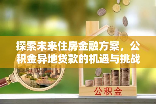 耿马探索未来住房金融方案，公积金异地贷款的机遇与挑战
