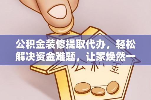 耿马公积金装修提取代办，轻松解决资金难题，让家焕然一新