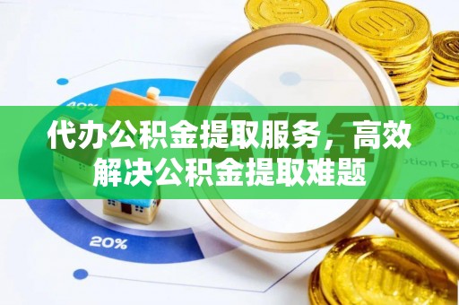 耿马代办公积金提取服务，高效解决公积金提取难题