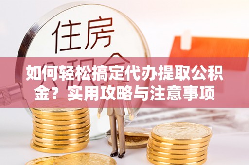耿马如何轻松搞定代办提取公积金？实用攻略与注意事项
