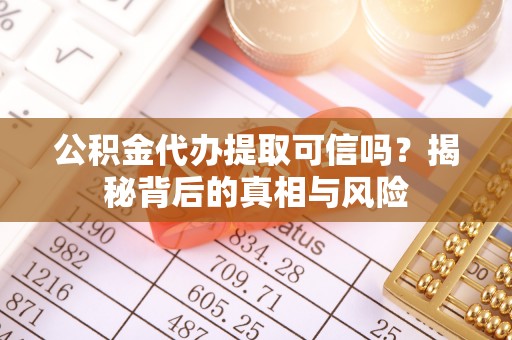 耿马公积金代办提取可信吗？揭秘背后的真相与风险