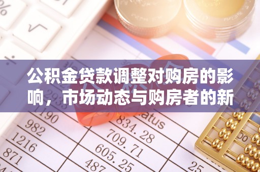 耿马公积金贷款调整对购房的影响，市场动态与购房者的新选择