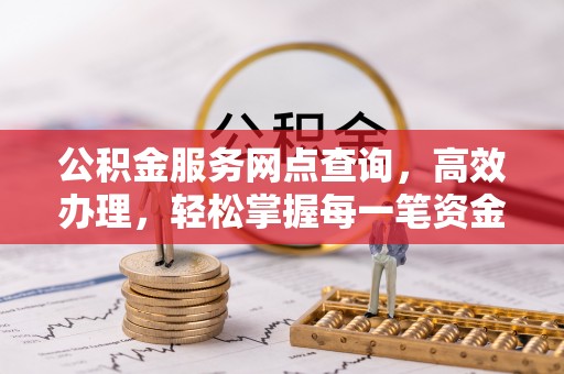 耿马公积金服务网点查询，高效办理，轻松掌握每一笔资金动态